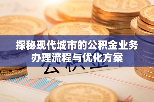 乌兰浩特探秘现代城市的公积金业务办理流程与优化方案