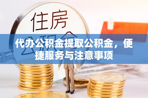 金乡代办公积金提取公积金，便捷服务与注意事项