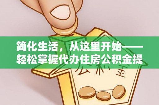 沂水简化生活，从这里开始——轻松掌握代办住房公积金提取全流程