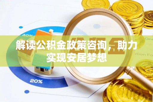 沂水解读公积金政策咨询，助力实现安居梦想