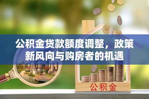 沂水公积金贷款额度调整，政策新风向与购房者的机遇