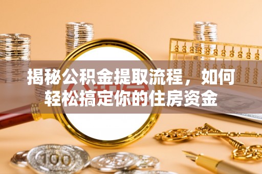 佳县揭秘公积金提取流程，如何轻松搞定你的住房资金