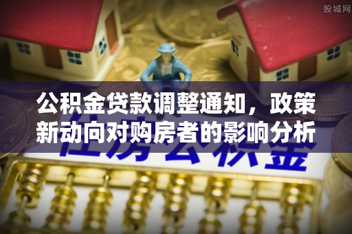 佳县公积金贷款调整通知，政策新动向对购房者的影响分析