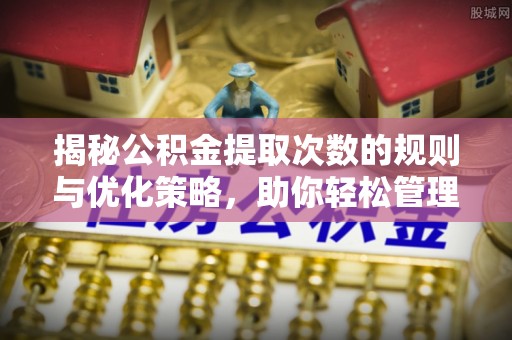 佳县揭秘公积金提取次数的规则与优化策略，助你轻松管理财务