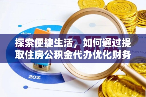 长寿探索便捷生活，如何通过提取住房公积金代办优化财务规划