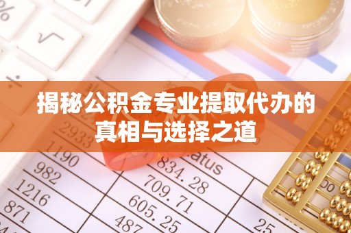 长寿揭秘公积金专业提取代办的真相与选择之道