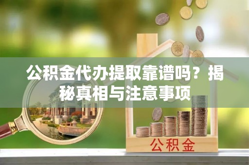 长寿公积金代办提取靠谱吗？揭秘真相与注意事项
