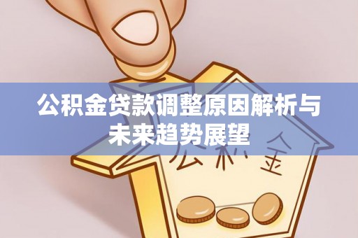 涞水公积金贷款调整原因解析与未来趋势展望