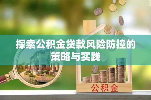 抚远探索公积金贷款风险防控的策略与实践