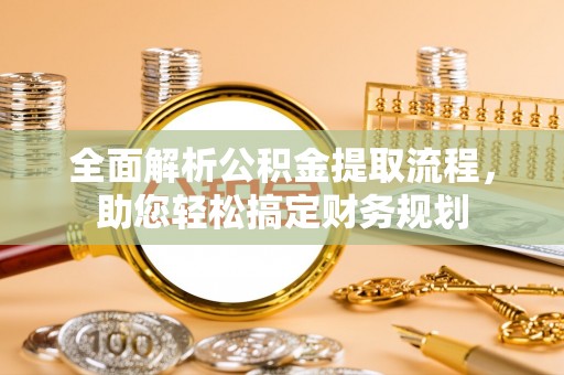 金乡全面解析公积金提取流程，助您轻松搞定财务规划