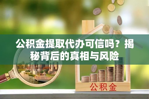 汤原公积金提取代办可信吗？揭秘背后的真相与风险