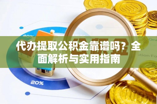高淳代办提取公积金靠谱吗？全面解析与实用指南