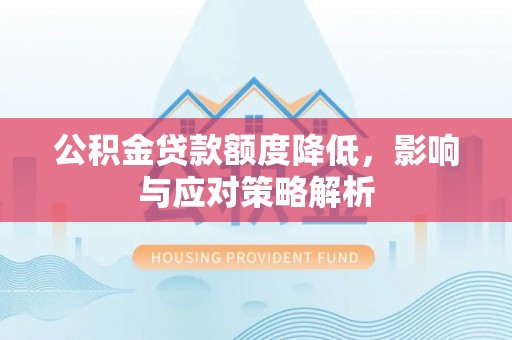 马尔康公积金贷款额度降低，影响与应对策略解析