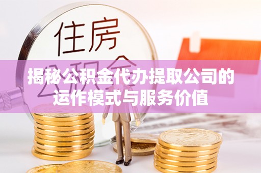 汤原揭秘公积金代办提取公司的运作模式与服务价值