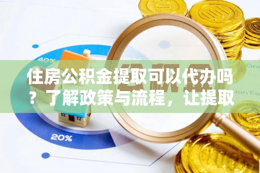 汤原住房公积金提取可以代办吗？了解政策与流程，让提取更便捷