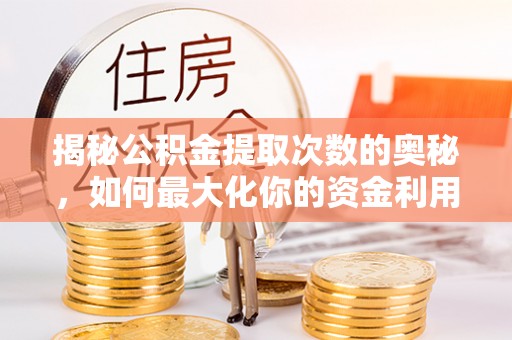 武义县揭秘公积金提取次数的奥秘，如何最大化你的资金利用？