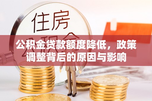 鹿泉公积金贷款额度降低，政策调整背后的原因与影响
