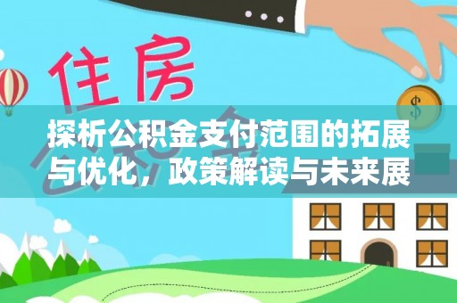 山阳探析公积金支付范围的拓展与优化，政策解读与未来展望