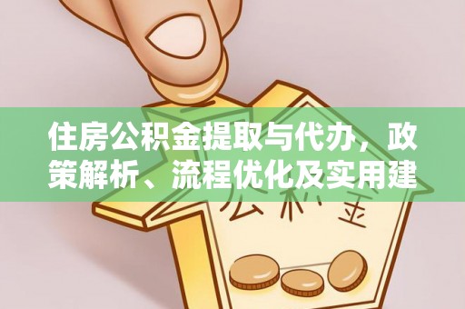 山阳住房公积金提取与代办，政策解析、流程优化及实用建议