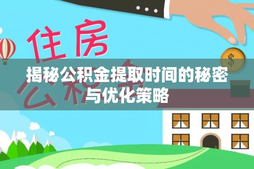 山阳揭秘公积金提取时间的秘密与优化策略