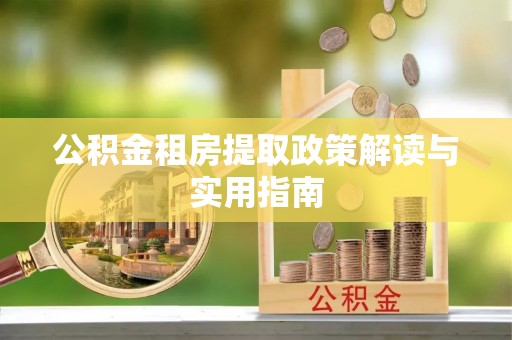 江山公积金租房提取政策解读与实用指南