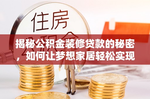 江山揭秘公积金装修贷款的秘密，如何让梦想家居轻松实现？