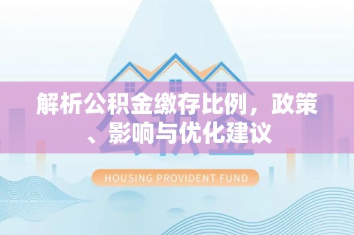 岳阳解析公积金缴存比例，政策、影响与优化建议