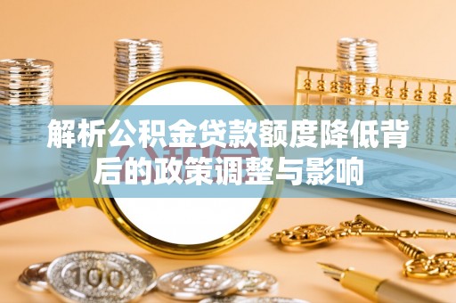 长岛解析公积金贷款额度降低背后的政策调整与影响