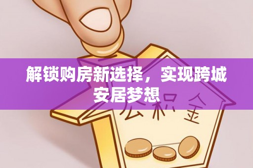 阎良解锁购房新选择，实现跨城安居梦想
