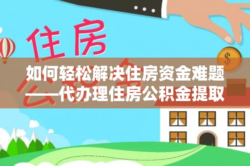 海港如何轻松解决住房资金难题——代办理住房公积金提取服务详解