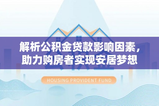 阎良解析公积金贷款影响因素，助力购房者实现安居梦想