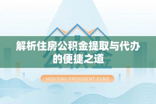 阎良解析住房公积金提取与代办的便捷之道