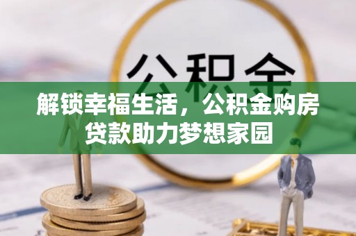 阜康解锁幸福生活，公积金购房贷款助力梦想家园