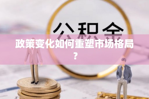 广汉政策变化如何重塑市场格局？