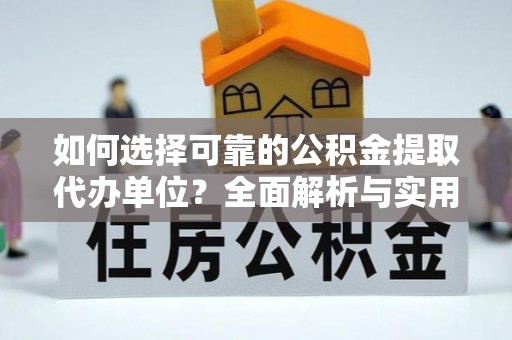 广汉如何选择可靠的公积金提取代办单位？全面解析与实用建议