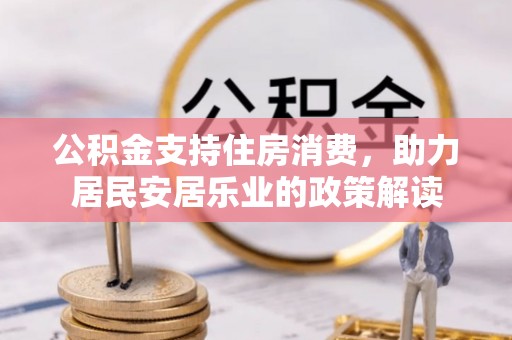 营口公积金支持住房消费，助力居民安居乐业的政策解读