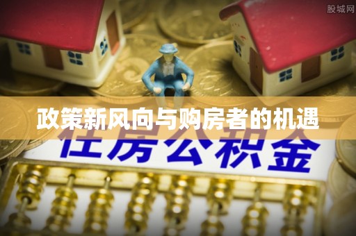 那玛夏政策新风向与购房者的机遇