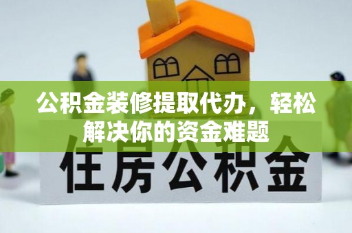 高坪公积金装修提取代办，轻松解决你的资金难题