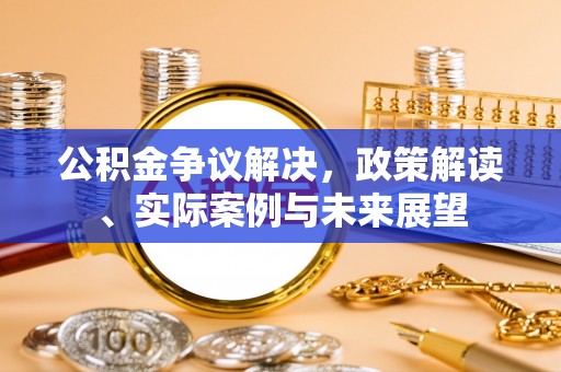 常山公积金争议解决，政策解读、实际案例与未来展望