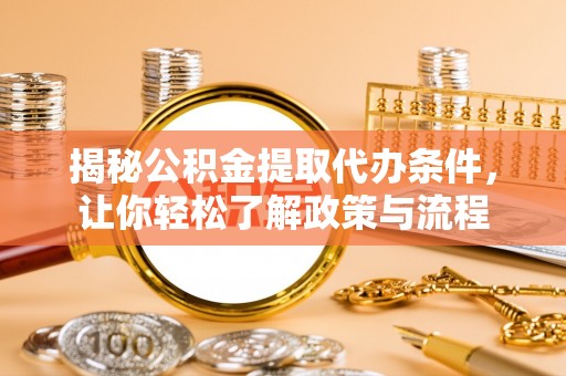 中卫揭秘公积金提取代办条件，让你轻松了解政策与流程