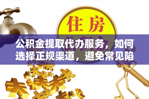 中卫公积金提取代办服务，如何选择正规渠道，避免常见陷阱