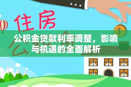 云林公积金贷款利率调整，影响与机遇的全面解析