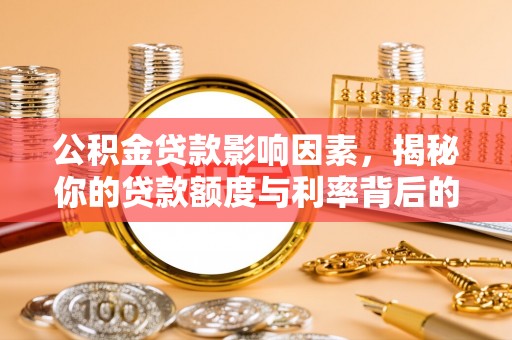 云林公积金贷款影响因素，揭秘你的贷款额度与利率背后的秘密