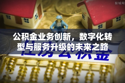 温江公积金业务创新，数字化转型与服务升级的未来之路