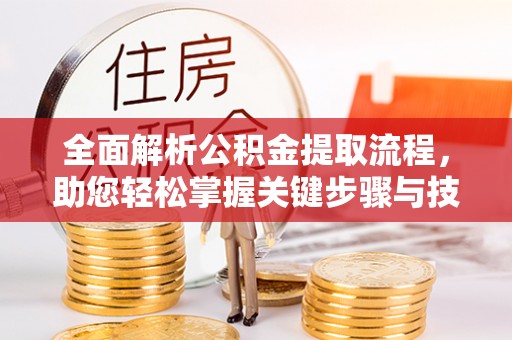 泸州全面解析公积金提取流程，助您轻松掌握关键步骤与技巧