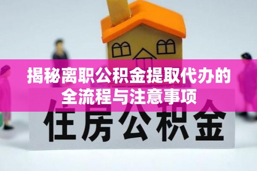 阳朔揭秘离职公积金提取代办的全流程与注意事项