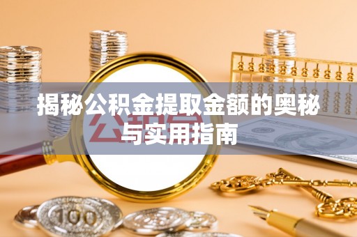 吉木萨尔揭秘公积金提取金额的奥秘与实用指南