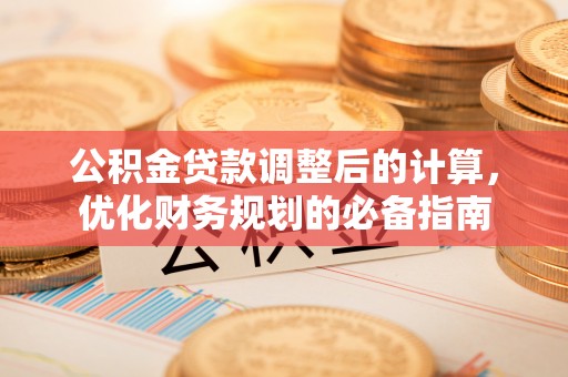 吉木萨尔公积金贷款调整后的计算，优化财务规划的必备指南