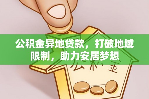 吉木萨尔公积金异地贷款，打破地域限制，助力安居梦想