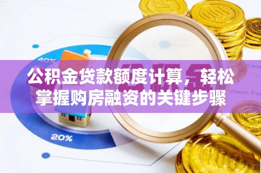 渑池公积金贷款额度计算，轻松掌握购房融资的关键步骤